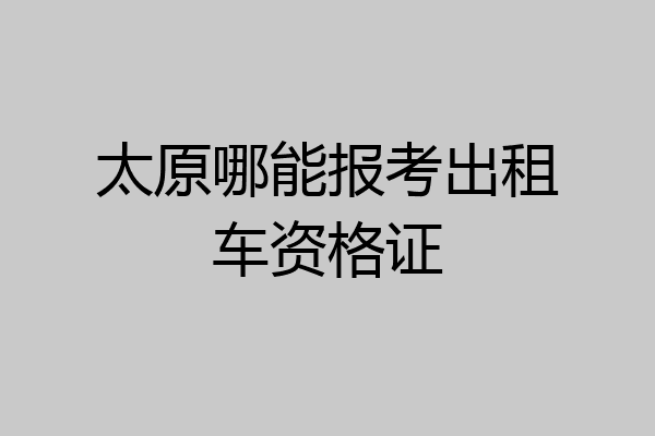 太原哪能报考出租车资格证