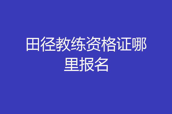 田径教练资格证哪里报名