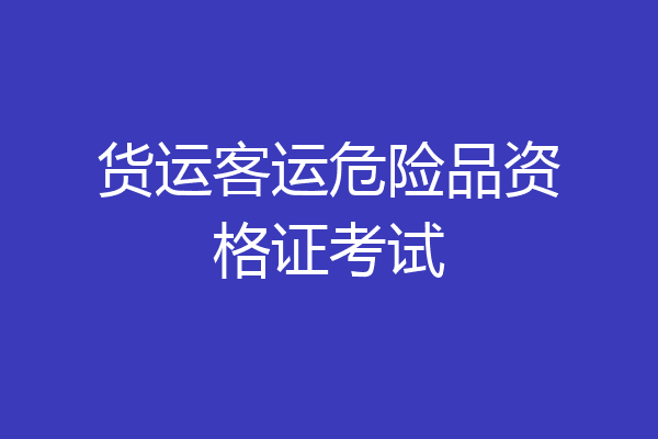 货运客运危险品资格证考试