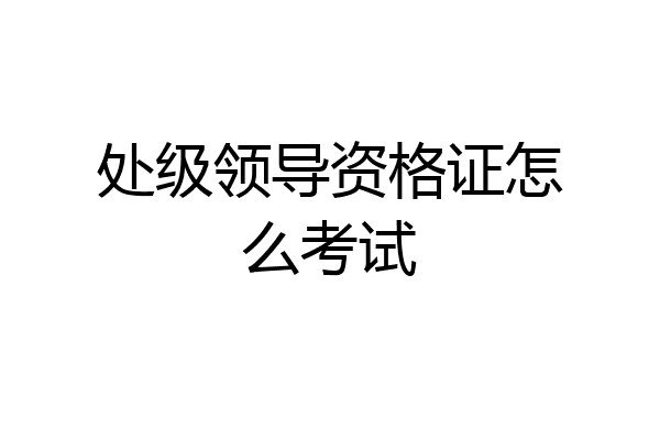 处级领导资格证怎么考试