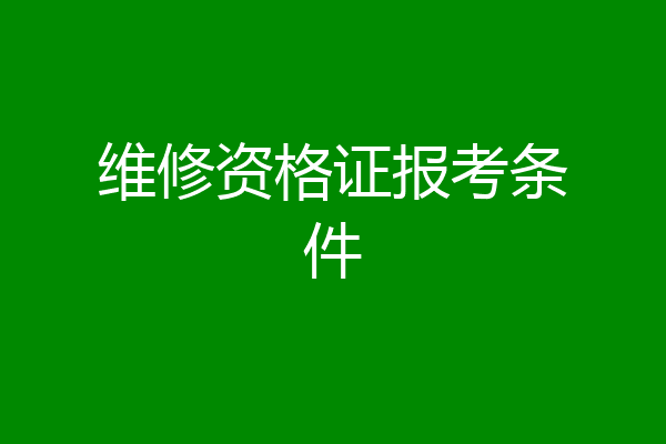 维修资格证报考条件