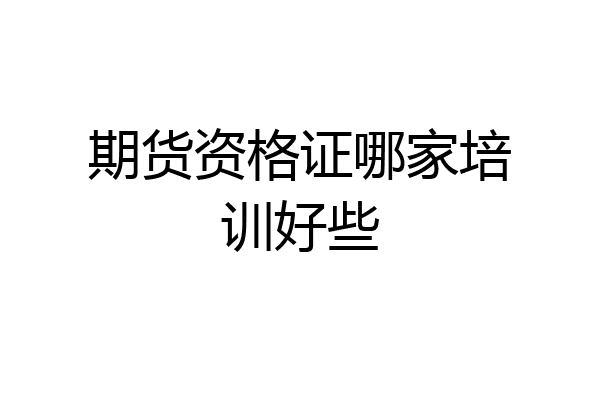 期货资格证哪家培训好些