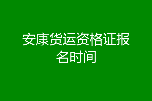 安康货运资格证报名时间