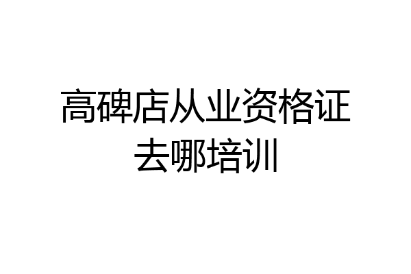 高碑店从业资格证去哪培训