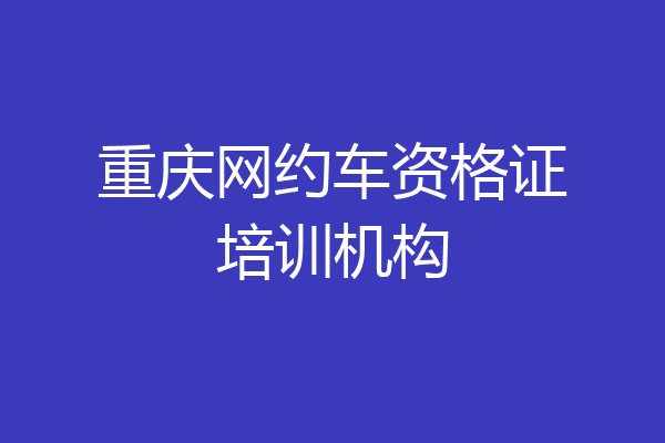 重庆网约车资格证培训机构