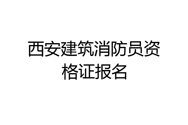 西安建筑消防员资格证报名