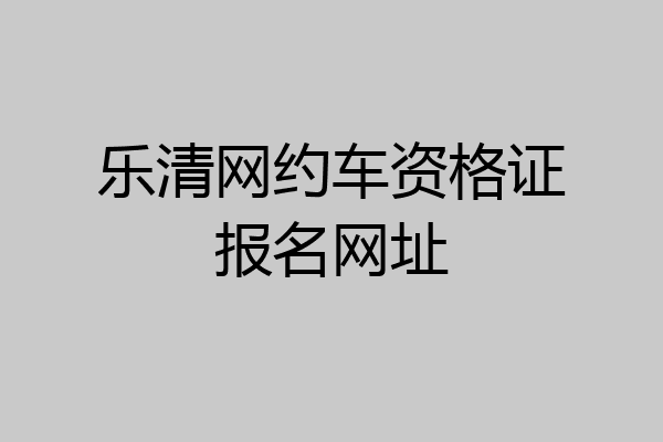 乐清网约车资格证报名网址
