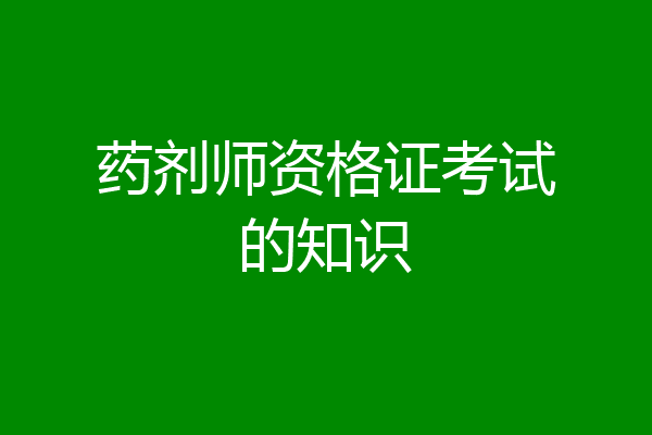 药剂师资格证考试的知识