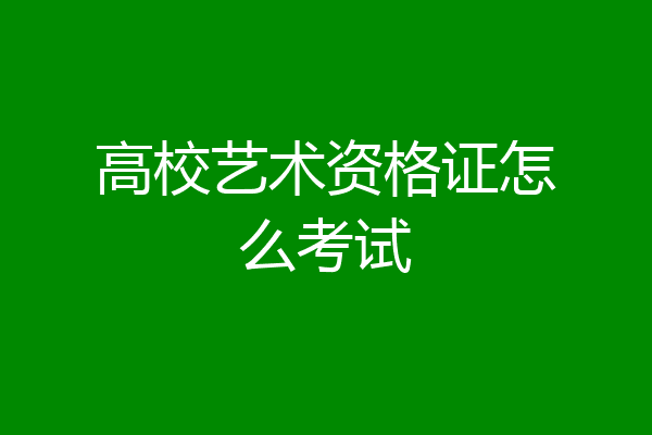 高校艺术资格证怎么考试