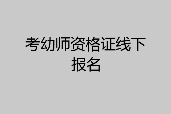 考幼师资格证线下报名