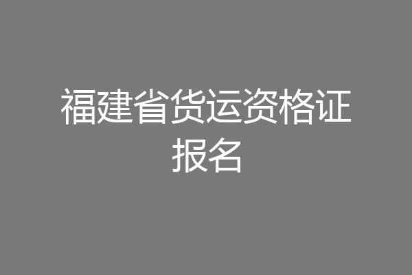 福建省货运资格证报名