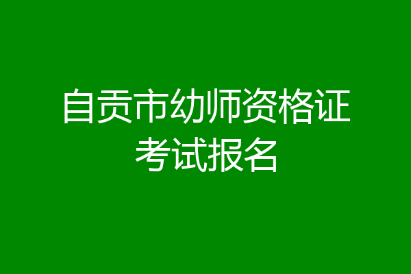 自贡市幼师资格证考试报名