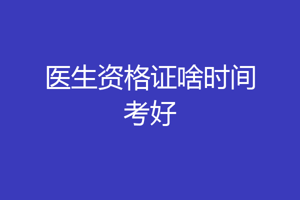 医生资格证啥时间考好