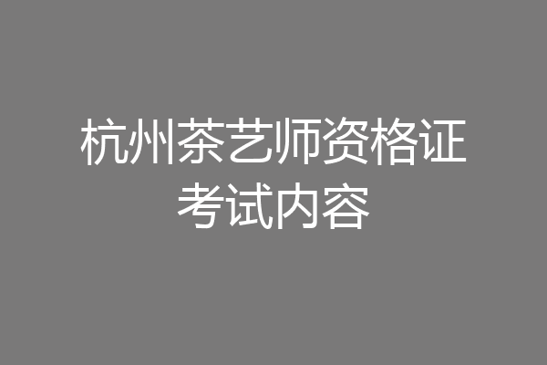 杭州茶艺师资格证考试内容