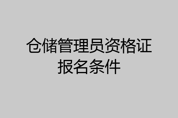 仓储管理员资格证报名条件