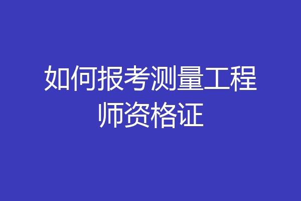 如何报考测量工程师资格证