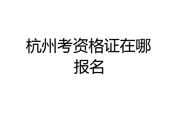 杭州考资格证在哪报名