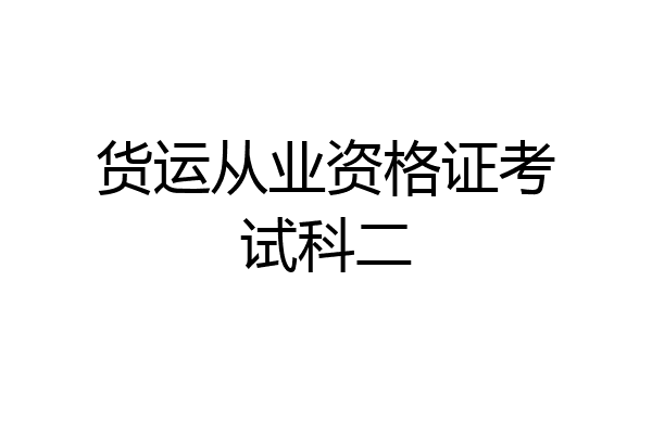 货运从业资格证考试科二