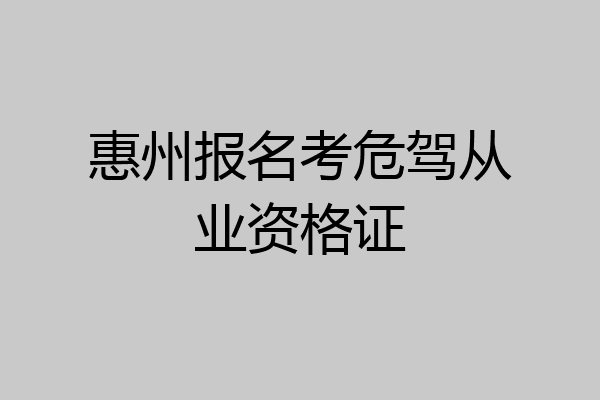 惠州报名考危驾从业资格证