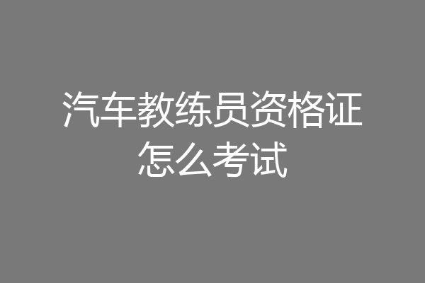 汽车教练员资格证怎么考试