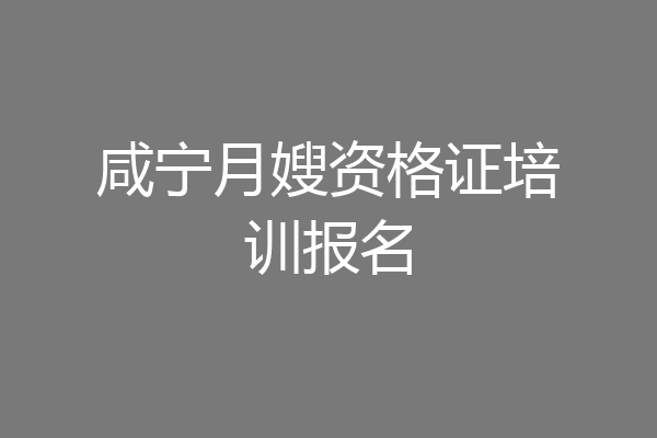 咸宁月嫂资格证培训报名