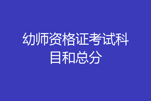 幼师资格证考试科目和总分