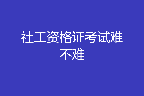 社工资格证考试难不难