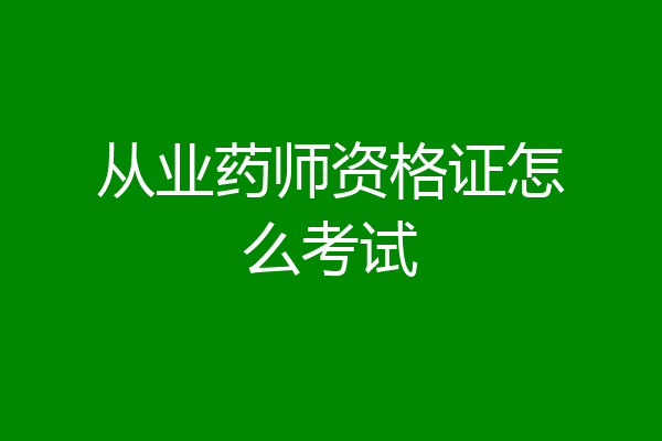 从业药师资格证怎么考试