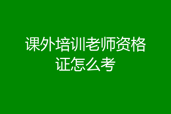 课外培训老师资格证怎么考