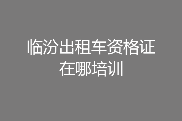 临汾出租车资格证在哪培训