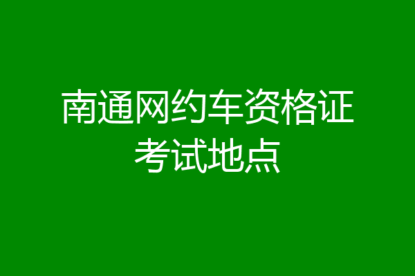 南通网约车资格证考试地点