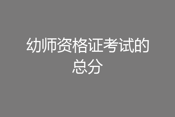 幼师资格证考试的总分