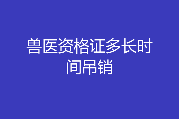 兽医资格证多长时间吊销