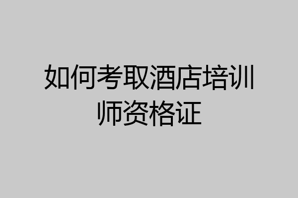 如何考取酒店培训师资格证
