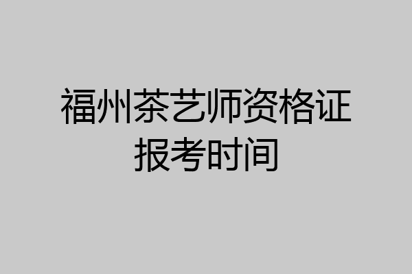 福州茶艺师资格证报考时间