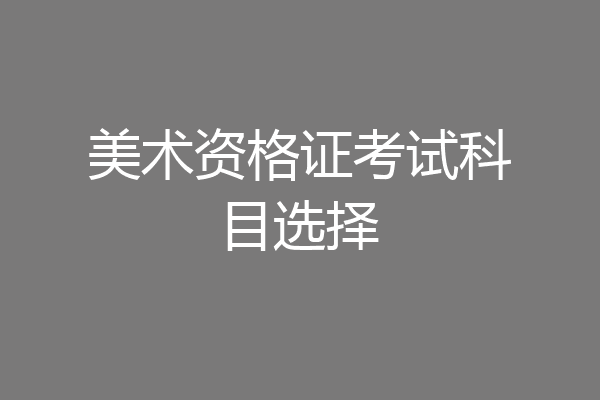 美术资格证考试科目选择