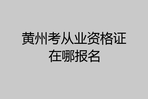 黄州考从业资格证在哪报名