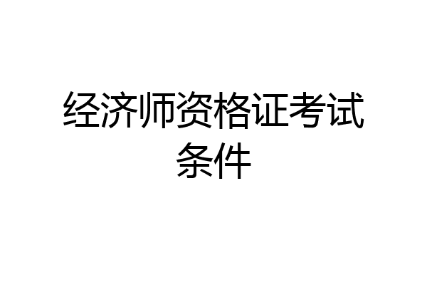 经济师资格证考试条件