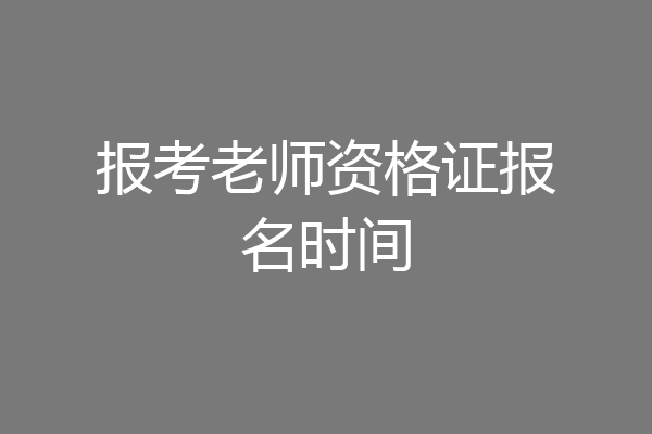 报考老师资格证报名时间