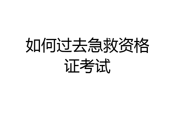 如何过去急救资格证考试