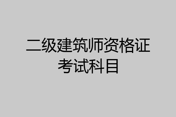 二级建筑师资格证考试科目