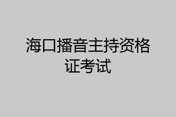 海口播音主持资格证考试