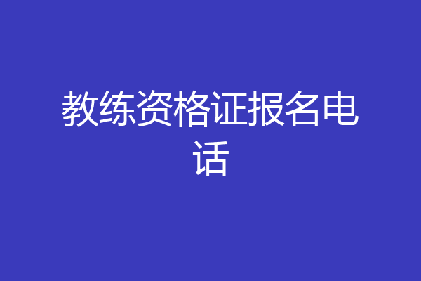 教练资格证报名电话