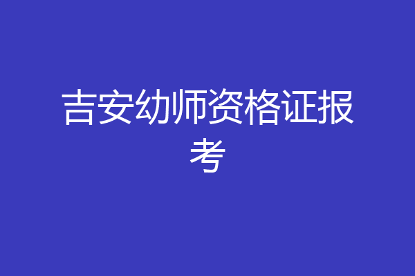吉安幼师资格证报考