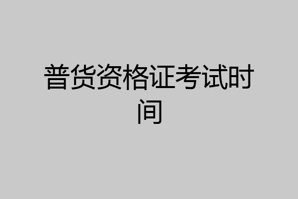 普货资格证考试时间