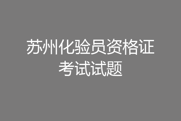 苏州化验员资格证考试试题