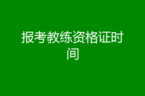 报考教练资格证时间