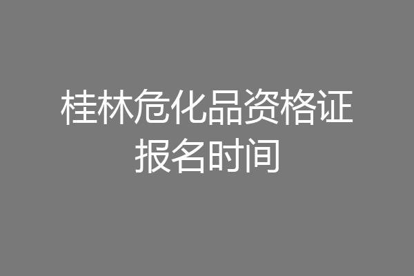 桂林危化品资格证报名时间