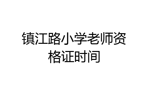 镇江路小学老师资格证时间
