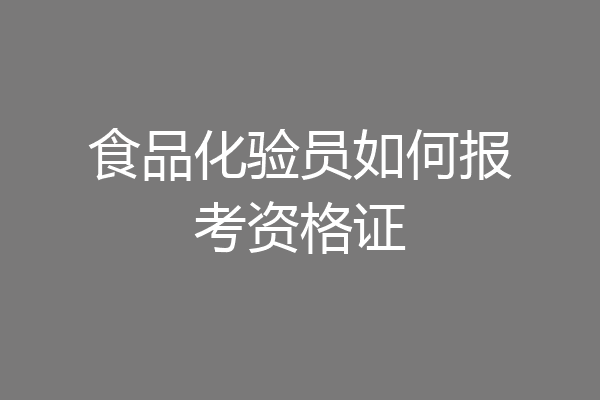 食品化验员如何报考资格证